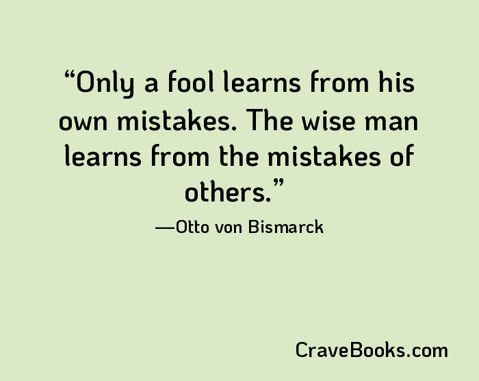 Only a fool learns from his own mistakes. The wise man learns from the mistakes of others.