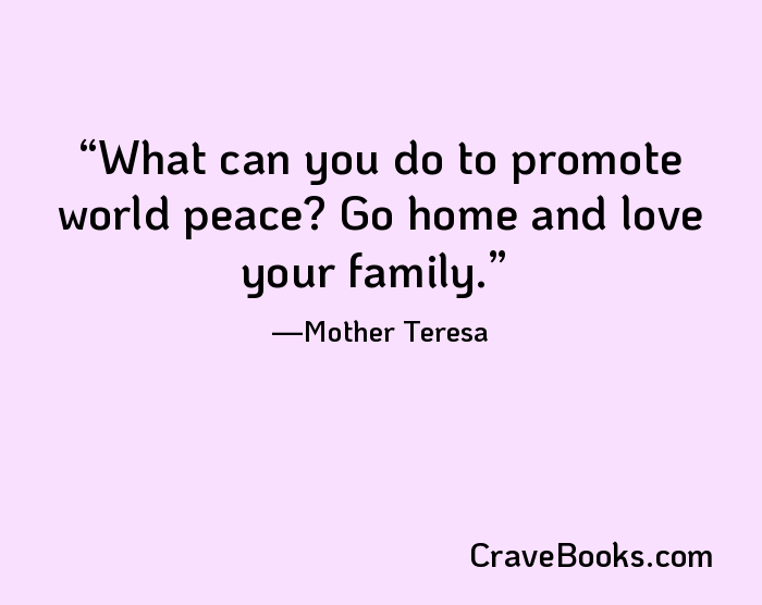 What can you do to promote world peace? Go home and love your family.