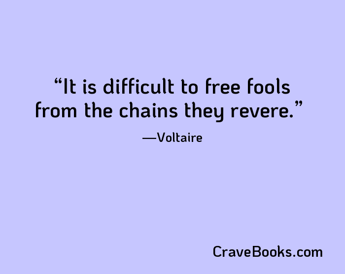 It is difficult to free fools from the chains they revere.