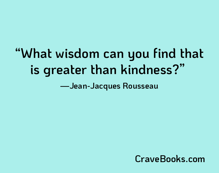 What wisdom can you find that is greater than kindness?