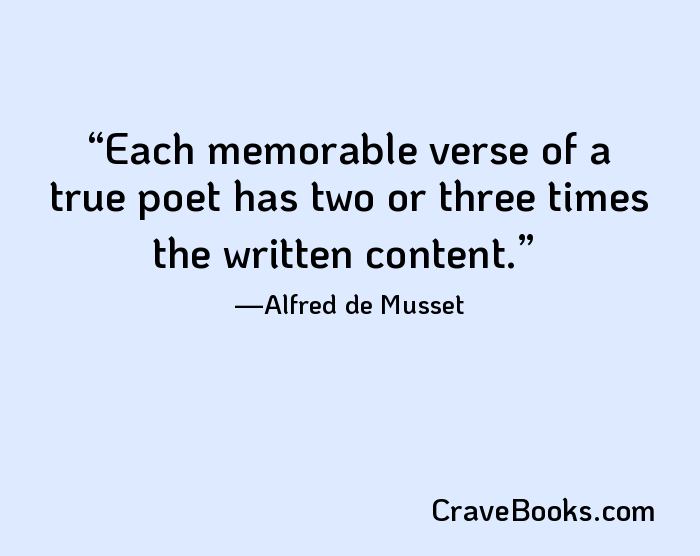 Each memorable verse of a true poet has two or three times the written content.