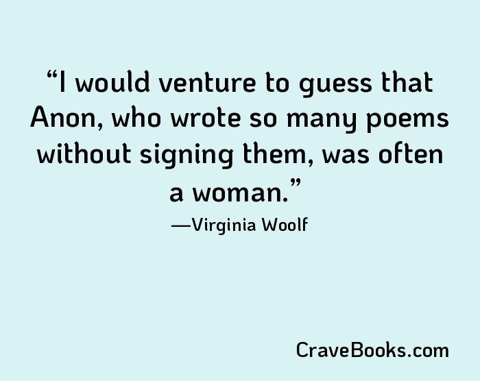 I would venture to guess that Anon, who wrote so many poems without signing them, was often a woman.