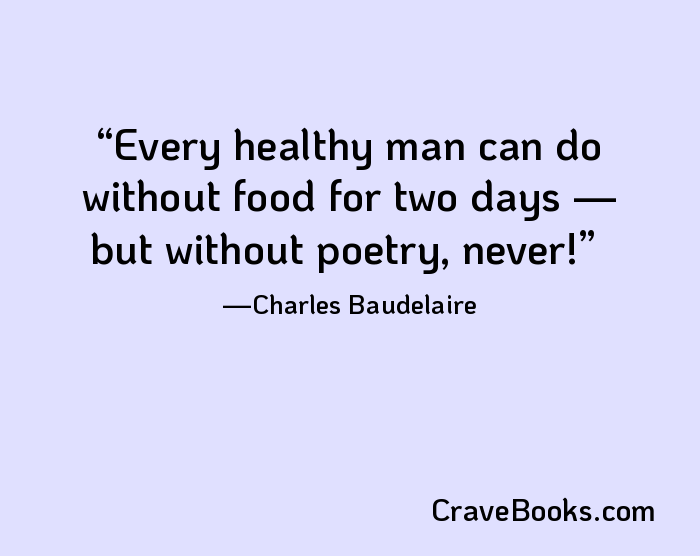 Every healthy man can do without food for two days — but without poetry, never!