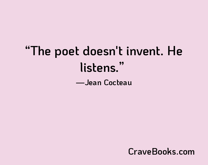 The poet doesn't invent. He listens.