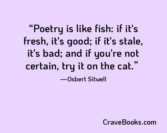 Poetry is like fish: if it's fresh, it's good; if it's stale, it's bad; and if you're not certain, try it on the cat.