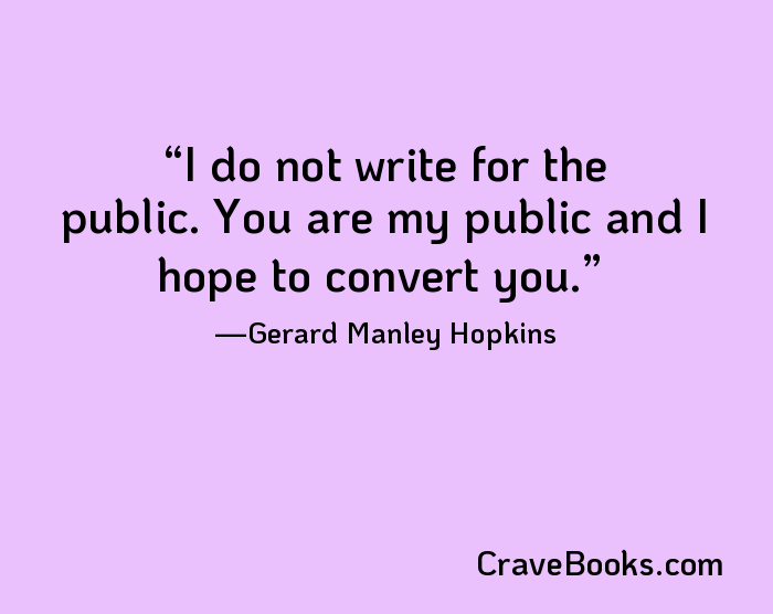 I do not write for the public. You are my public and I hope to convert you.