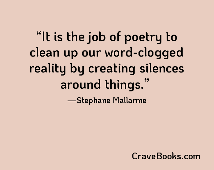 It is the job of poetry to clean up our word-clogged reality by creating silences around things.