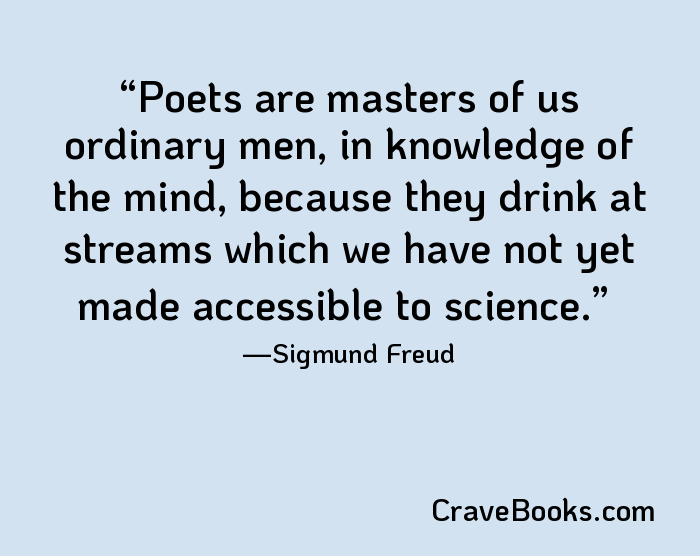 Poets are masters of us ordinary men, in knowledge of the mind, because they drink at streams which we have not yet made accessible to science.