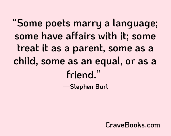 Some poets marry a language; some have affairs with it; some treat it as a parent, some as a child, some as an equal, or as a friend.