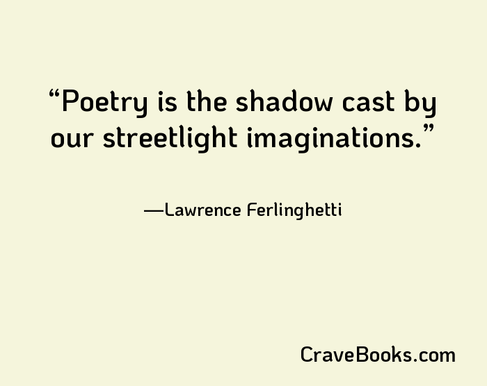 Poetry is the shadow cast by our streetlight imaginations.