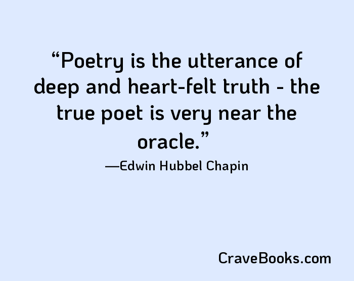 Poetry is the utterance of deep and heart-felt truth - the true poet is very near the oracle.