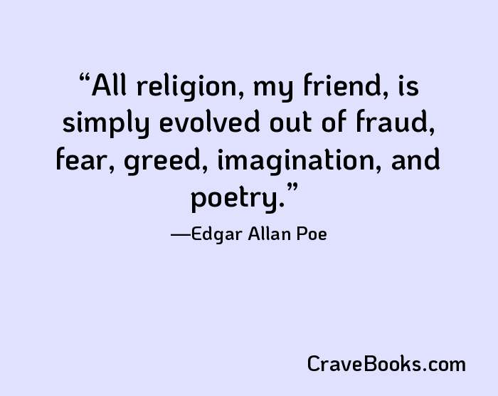 All religion, my friend, is simply evolved out of fraud, fear, greed, imagination, and poetry.