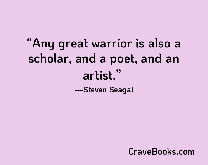 Any great warrior is also a scholar, and a poet, and an artist.