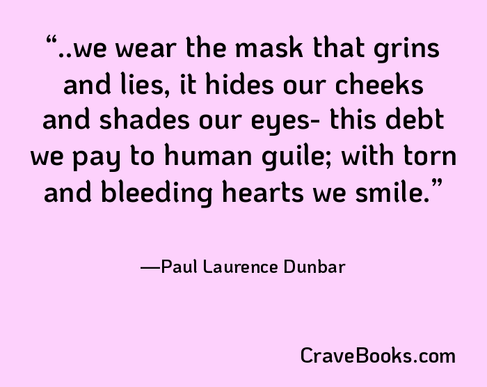 ..we wear the mask that grins and lies, it hides our cheeks and shades our eyes- this debt we pay to human guile; with torn and bleeding hearts we smile.