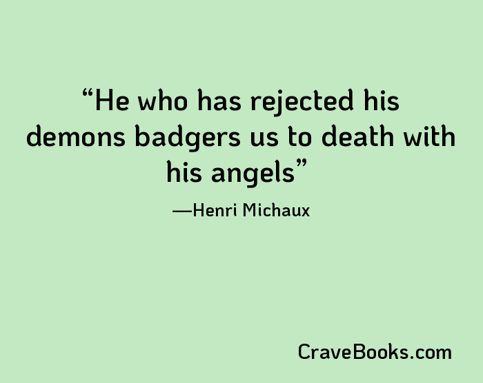 He who has rejected his demons badgers us to death with his angels