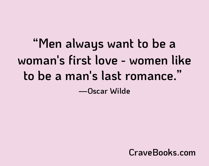 Men always want to be a woman's first love - women like to be a man's last romance.