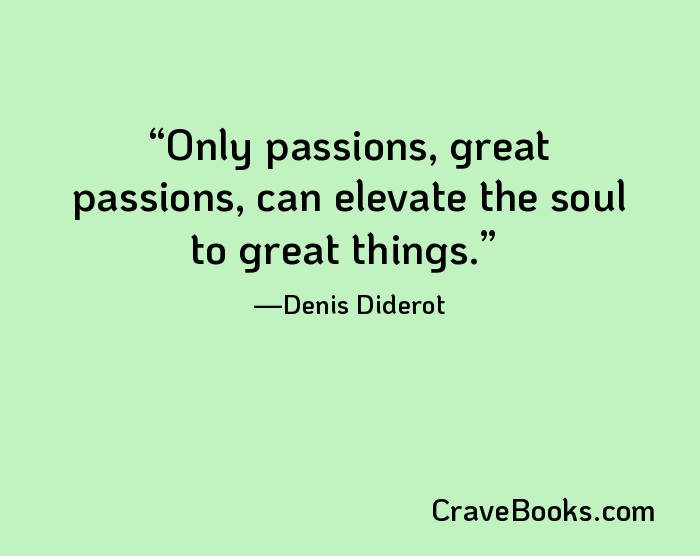 Only passions, great passions, can elevate the soul to great things.