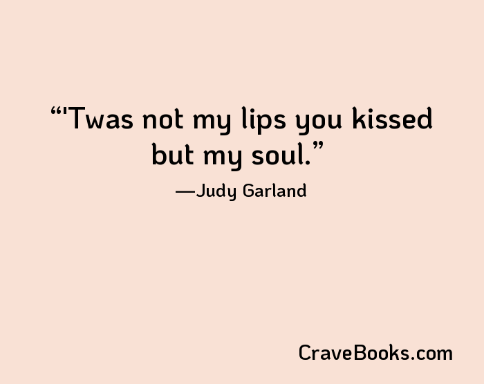 'Twas not my lips you kissed but my soul.
