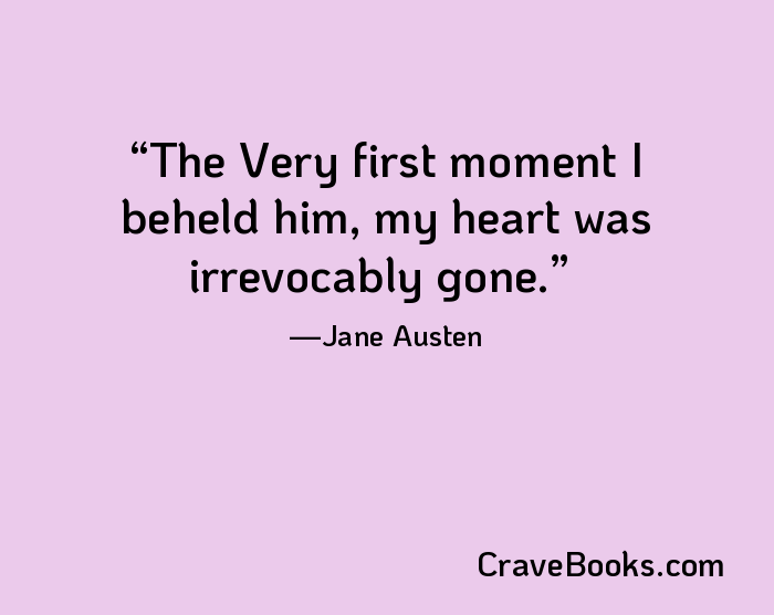 The Very first moment I beheld him, my heart was irrevocably gone.