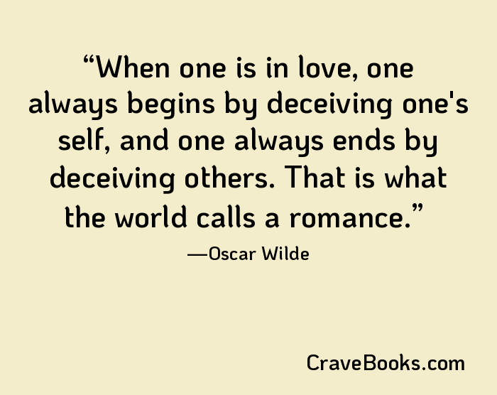 When one is in love, one always begins by deceiving one's self, and one always ends by deceiving others. That is what the world calls a romance.