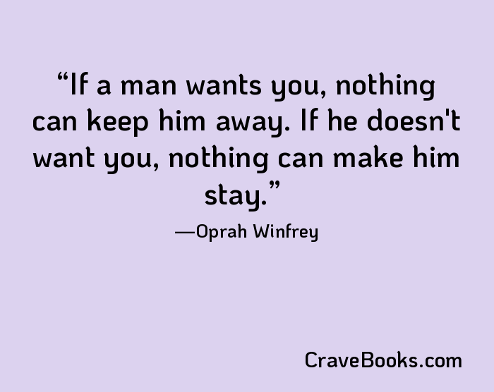 If a man wants you, nothing can keep him away. If he doesn't want you, nothing can make him stay.