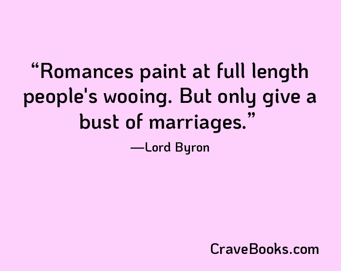 Romances paint at full length people's wooing. But only give a bust of marriages.