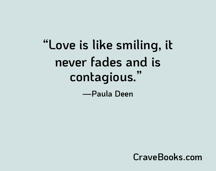 Love is like smiling, it never fades and is contagious.
