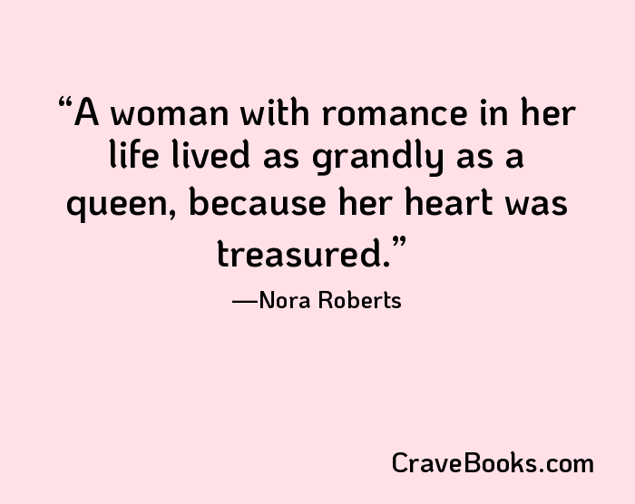 A woman with romance in her life lived as grandly as a queen, because her heart was treasured.