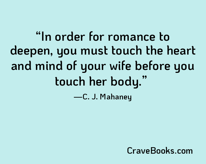 In order for romance to deepen, you must touch the heart and mind of your wife before you touch her body.