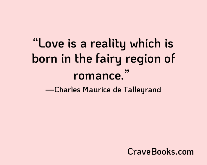 Love is a reality which is born in the fairy region of romance.