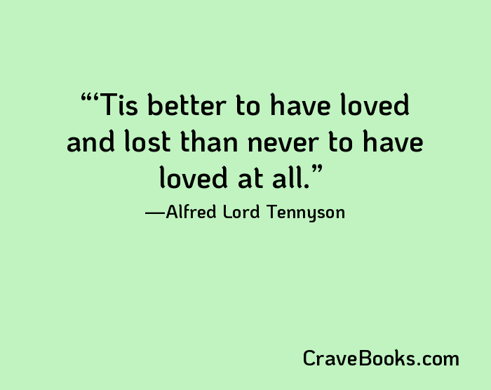 ‘Tis better to have loved and lost than never to have loved at all.