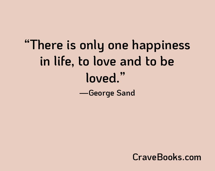 There is only one happiness in life, to love and to be loved.