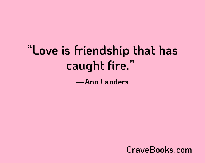 Love is friendship that has caught fire.