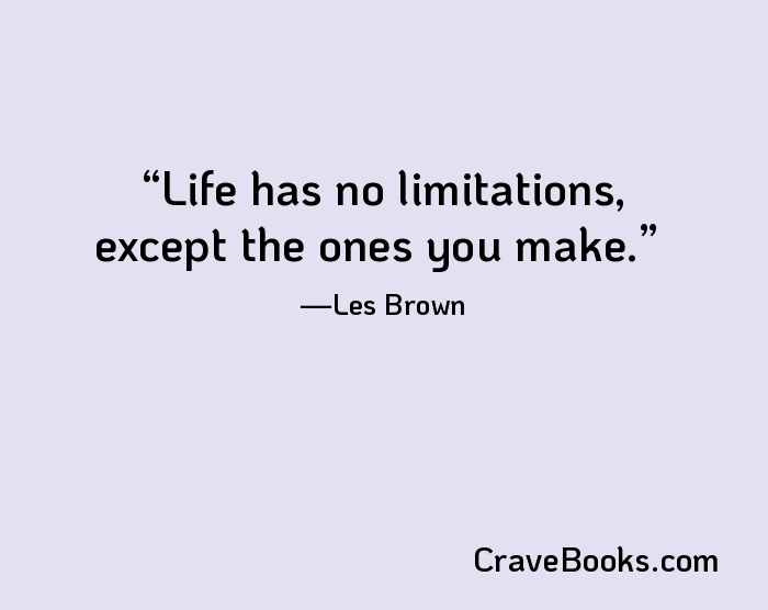 Life has no limitations, except the ones you make.