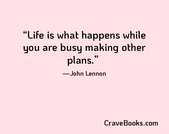 Life is what happens while you are busy making other plans.