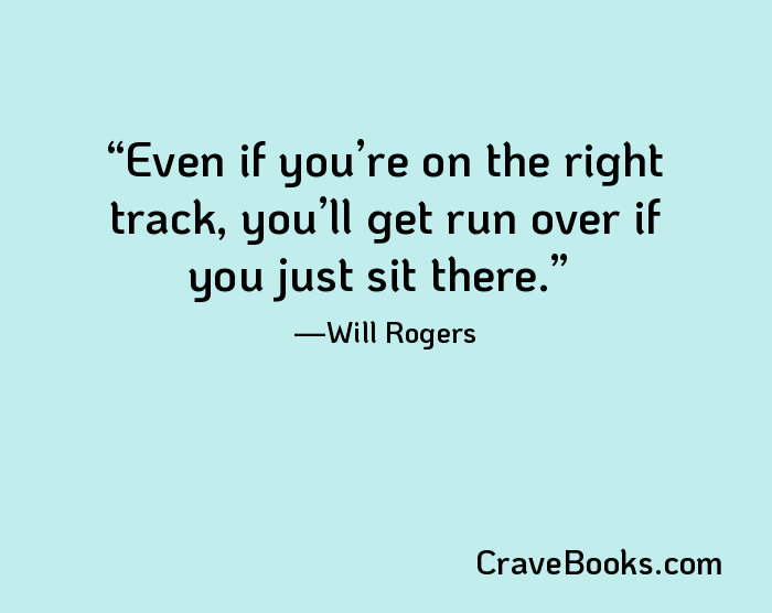 Even if you’re on the right track, you’ll get run over if you just sit there.