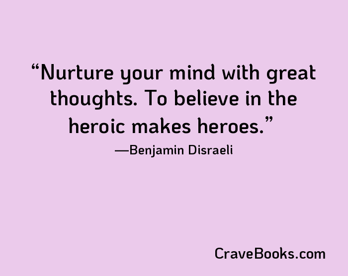 Nurture your mind with great thoughts. To believe in the heroic makes heroes.