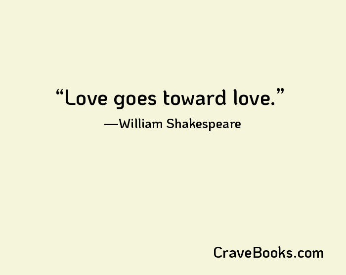 Love goes toward love.