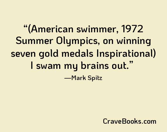 (American swimmer, 1972 Summer Olympics, on winning seven gold medals Inspirational) I swam my brains out.