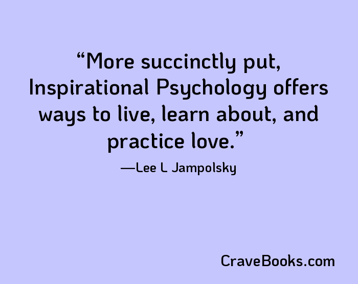 More succinctly put, Inspirational Psychology offers ways to live, learn about, and practice love.