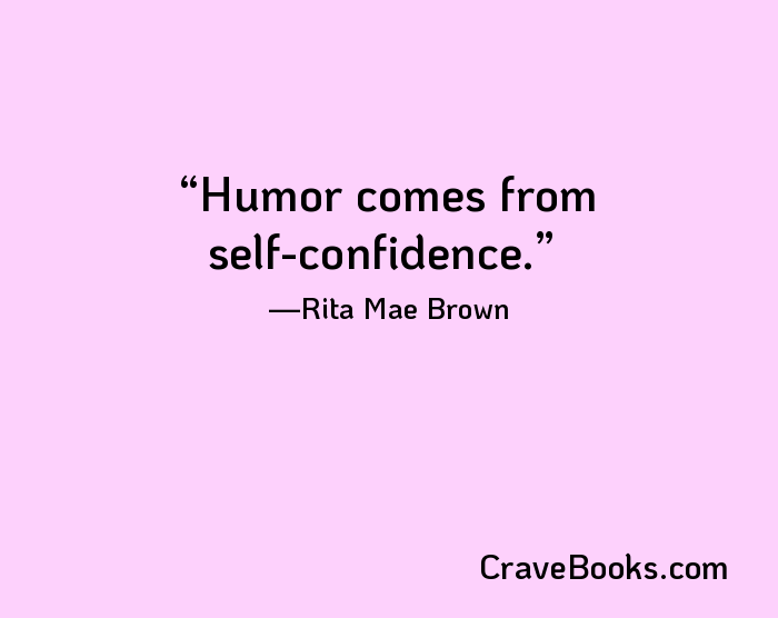 Humor comes from self-confidence.