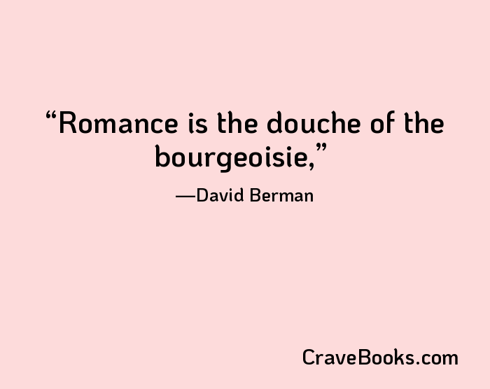 Romance is the douche of the bourgeoisie,