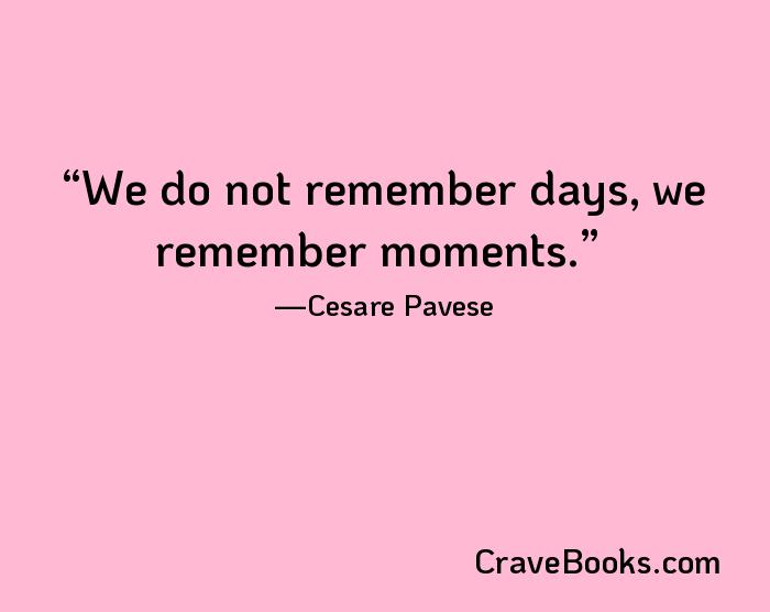 We do not remember days, we remember moments.