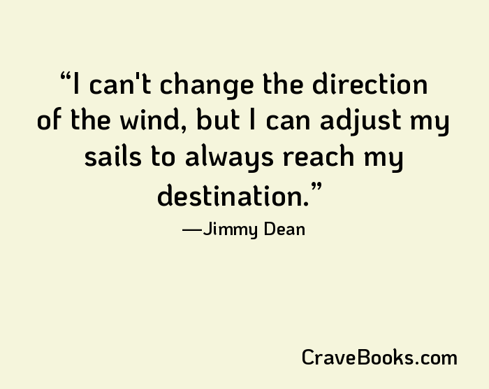 I can't change the direction of the wind, but I can adjust my sails to always reach my destination.