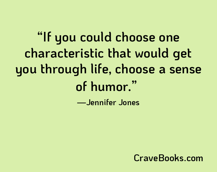 If you could choose one characteristic that would get you through life, choose a sense of humor.