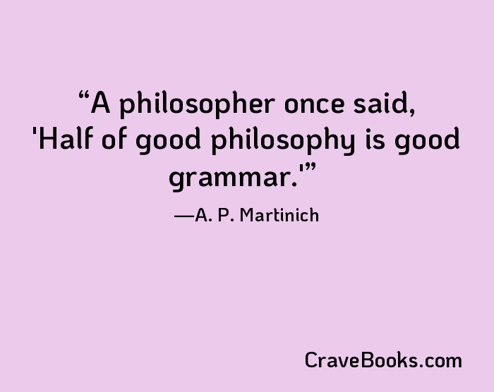 A philosopher once said, 'Half of good philosophy is good grammar.'