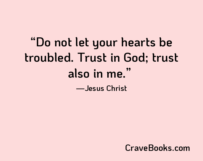 Do not let your hearts be troubled. Trust in God; trust also in me.