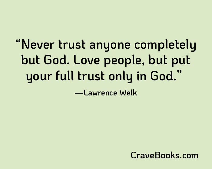 Never trust anyone completely but God. Love people, but put your full trust only in God.