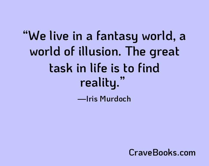 We live in a fantasy world, a world of illusion. The great task in life is to find reality.