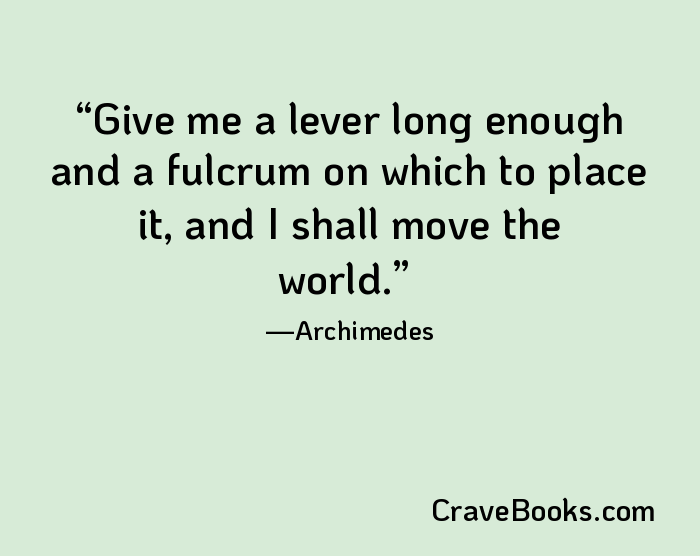 Give me a lever long enough and a fulcrum on which to place it, and I shall move the world.